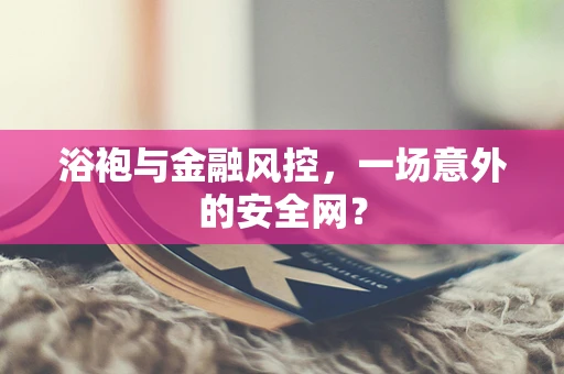 浴袍与金融风控，一场意外的安全网？
