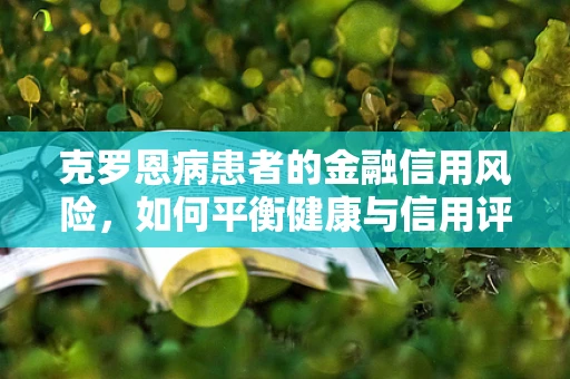 克罗恩病患者的金融信用风险，如何平衡健康与信用评估？