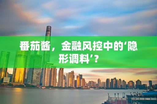 番茄酱，金融风控中的‘隐形调料’？