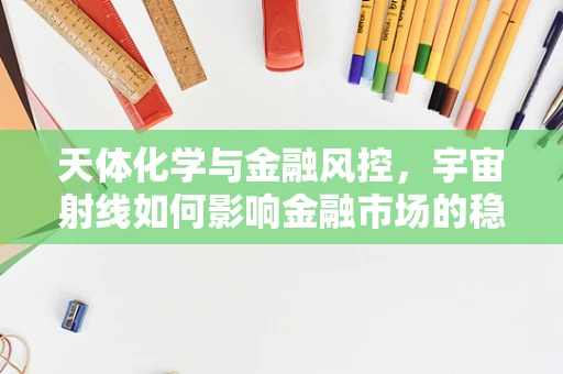 天体化学与金融风控，宇宙射线如何影响金融市场的稳定性？