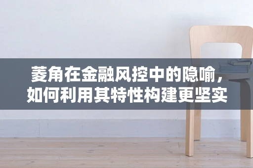 菱角在金融风控中的隐喻，如何利用其特性构建更坚实的防线？