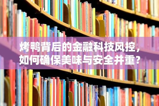 烤鸭背后的金融科技风控，如何确保美味与安全并重？