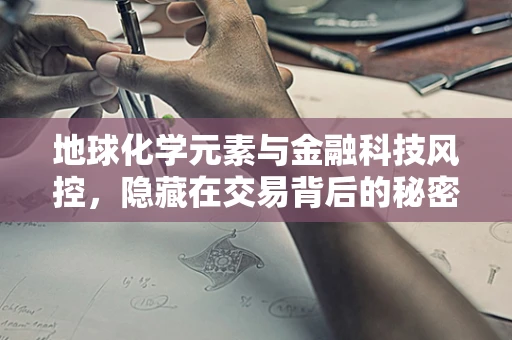 地球化学元素与金融科技风控，隐藏在交易背后的秘密