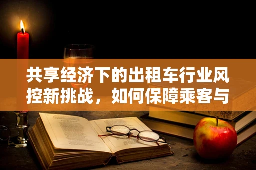 共享经济下的出租车行业风控新挑战，如何保障乘客与司机的安全？
