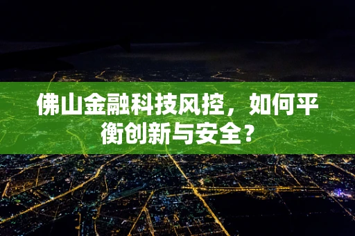 佛山金融科技风控，如何平衡创新与安全？