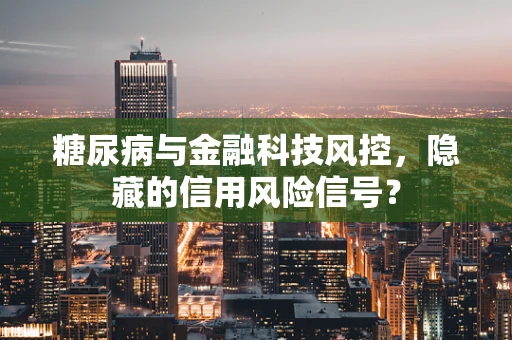 糖尿病与金融科技风控，隐藏的信用风险信号？