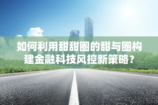 如何利用甜甜圈的甜与圈构建金融科技风控新策略？