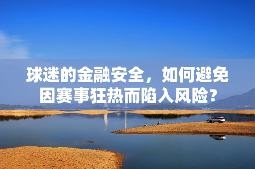球迷的金融安全，如何避免因赛事狂热而陷入风险？