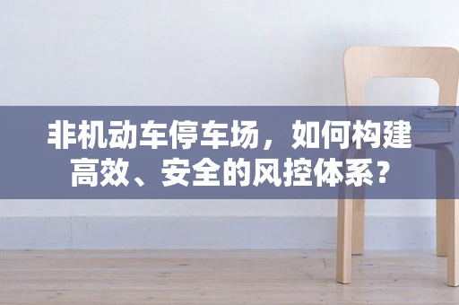 非机动车停车场，如何构建高效、安全的风控体系？