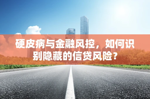 硬皮病与金融风控，如何识别隐藏的信贷风险？