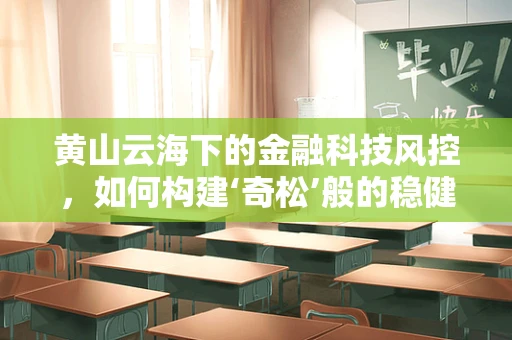 黄山云海下的金融科技风控，如何构建‘奇松’般的稳健防线？