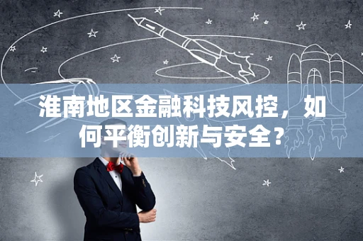 淮南地区金融科技风控，如何平衡创新与安全？