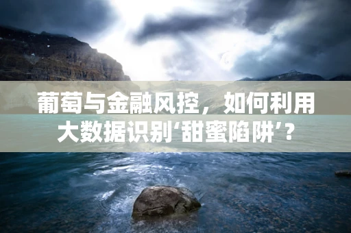 葡萄与金融风控，如何利用大数据识别‘甜蜜陷阱’？