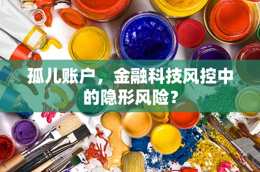 孤儿账户，金融科技风控中的隐形风险？