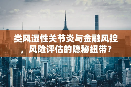 类风湿性关节炎与金融风控，风险评估的隐秘纽带？