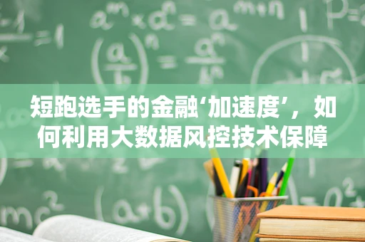 短跑选手的金融‘加速度’，如何利用大数据风控技术保障赛事安全？