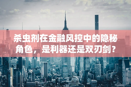 杀虫剂在金融风控中的隐秘角色，是利器还是双刃剑？