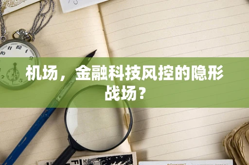机场，金融科技风控的隐形战场？