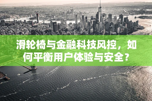 滑轮椅与金融科技风控，如何平衡用户体验与安全？