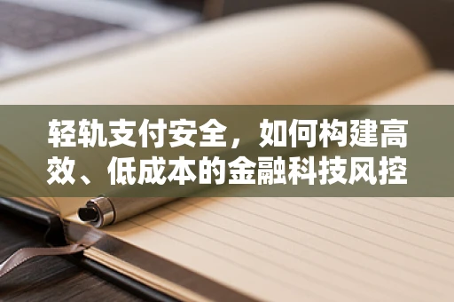 轻轨支付安全，如何构建高效、低成本的金融科技风控体系？