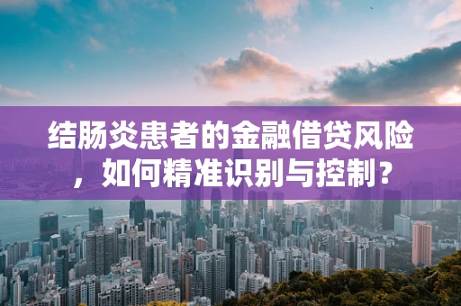 结肠炎患者的金融借贷风险，如何精准识别与控制？