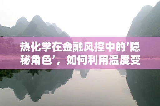 热化学在金融风控中的‘隐秘角色’，如何利用温度变化识别欺诈行为？