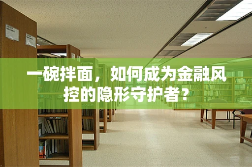 一碗拌面，如何成为金融风控的隐形守护者？