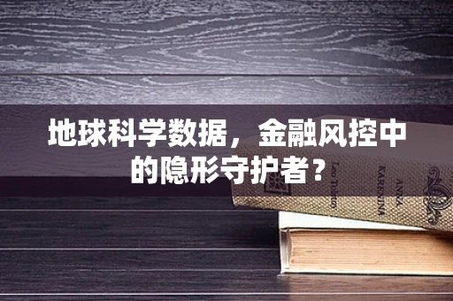 地球科学数据，金融风控中的隐形守护者？
