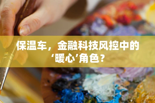 保温车，金融科技风控中的‘暖心’角色？