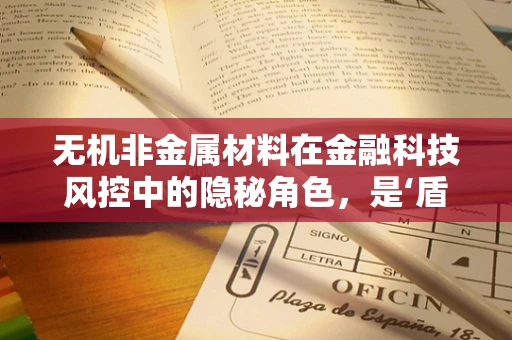 无机非金属材料在金融科技风控中的隐秘角色，是‘盾’还是‘剑’？