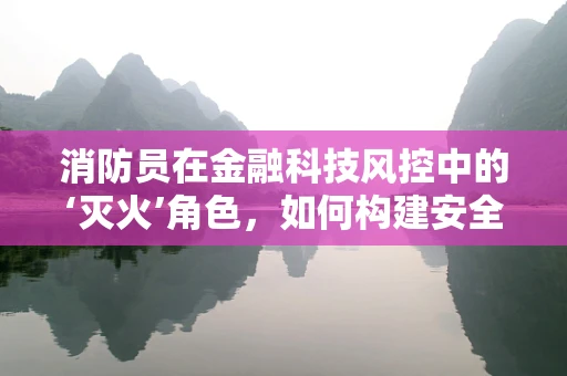 消防员在金融科技风控中的‘灭火’角色，如何构建安全防火墙？