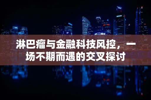 淋巴瘤与金融科技风控，一场不期而遇的交叉探讨