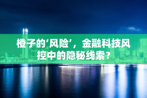 橙子的‘风险’，金融科技风控中的隐秘线索？