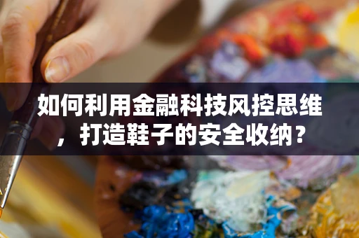如何利用金融科技风控思维，打造鞋子的安全收纳？