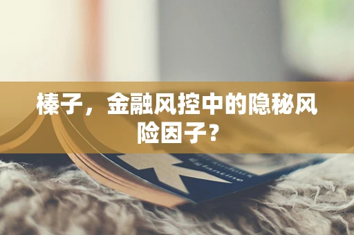 榛子，金融风控中的隐秘风险因子？