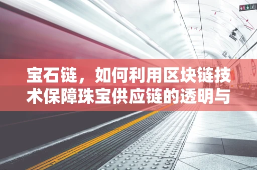 宝石链，如何利用区块链技术保障珠宝供应链的透明与安全？