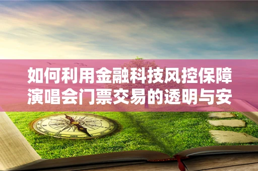 如何利用金融科技风控保障演唱会门票交易的透明与安全？