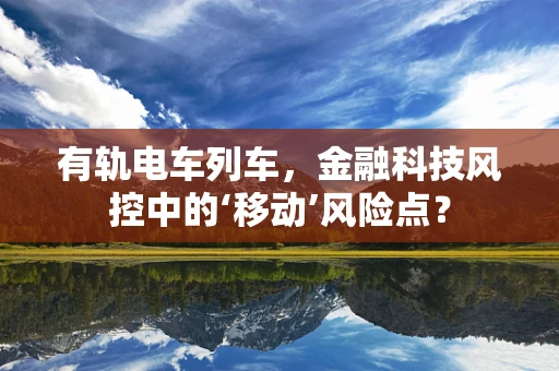 有轨电车列车，金融科技风控中的‘移动’风险点？