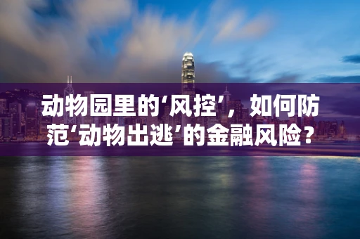动物园里的‘风控’，如何防范‘动物出逃’的金融风险？