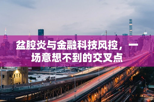 盆腔炎与金融科技风控，一场意想不到的交叉点