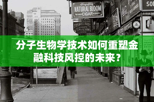 分子生物学技术如何重塑金融科技风控的未来？