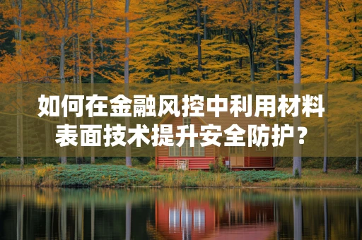 如何在金融风控中利用材料表面技术提升安全防护？
