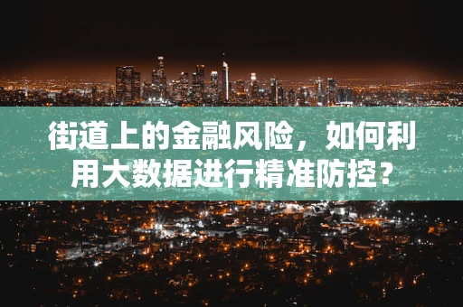 街道上的金融风险，如何利用大数据进行精准防控？