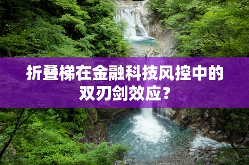 折叠梯在金融科技风控中的双刃剑效应？