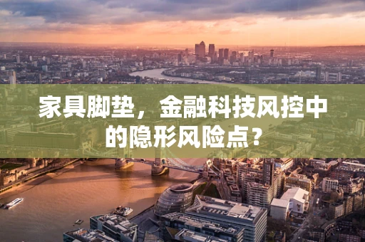 家具脚垫，金融科技风控中的隐形风险点？