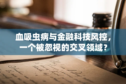 血吸虫病与金融科技风控，一个被忽视的交叉领域？