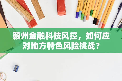 赣州金融科技风控，如何应对地方特色风险挑战？