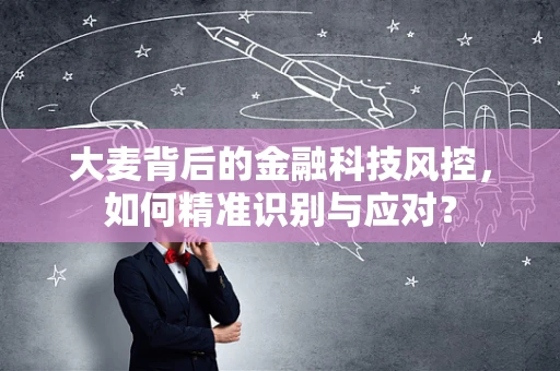 大麦背后的金融科技风控，如何精准识别与应对？