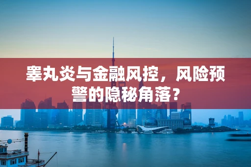睾丸炎与金融风控，风险预警的隐秘角落？