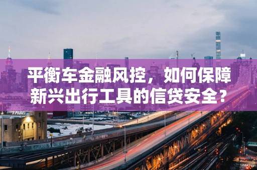 平衡车金融风控，如何保障新兴出行工具的信贷安全？